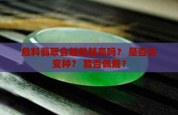 危料翡翠会越戴越亮吗？ 是否会变种？ 能否佩戴？