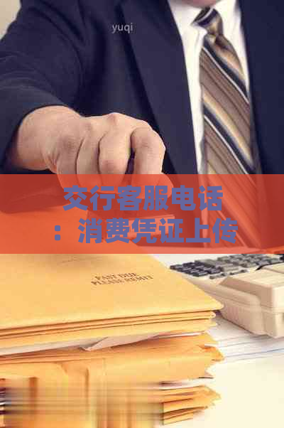 交行客服电话：消费凭证上传要求及相关操作指南