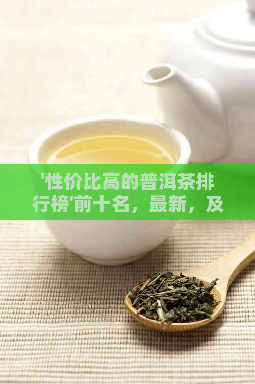 '性价比高的普洱茶排行榜'前十名，最新，及价格 - 更高品质普洱茶推荐