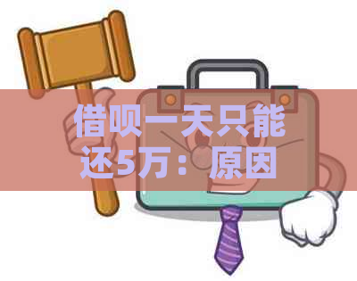 借呗一天只能还5万：原因、解决方法与限额说明