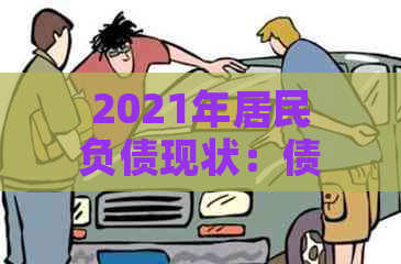 2021年居民负债现状：债务结构、原因与解决方案全面解析