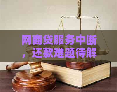 网商贷服务中断，还款难题待解：如何应对？