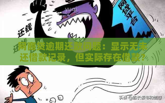 网商贷逾期还款问题：显示无未还借款记录，但实际存在借款？