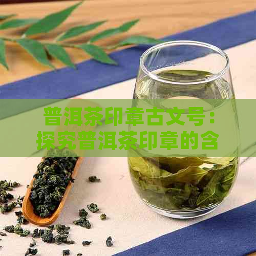 普洱茶印章古文号：探究普洱茶印章的含义与历