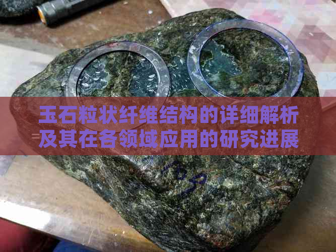 玉石粒状纤维结构的详细解析及其在各领域应用的研究进展