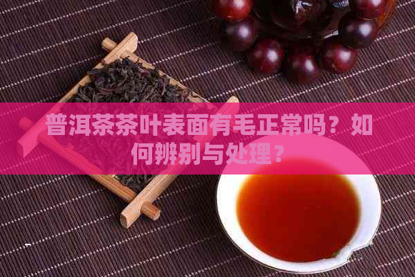 普洱茶茶叶表面有毛正常吗？如何辨别与处理？