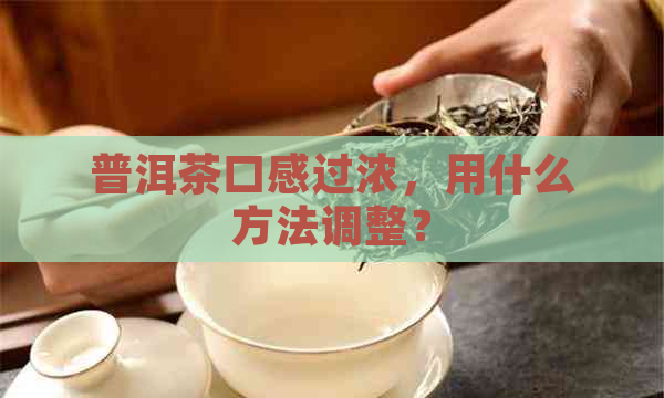 普洱茶口感过浓，用什么方法调整？