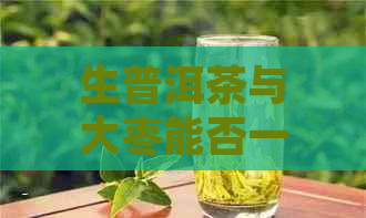 生普洱茶与大枣能否一起食用？是否安全？早餐时同时食用的影响