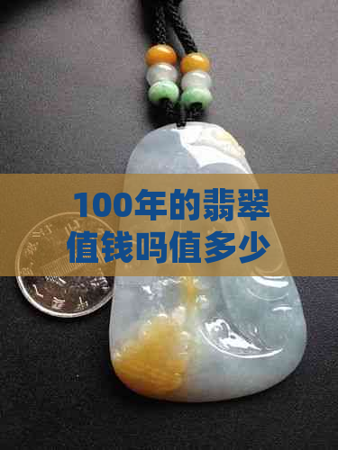 100年的翡翠值钱吗值多少钱：一百年翡翠手镯价值探讨