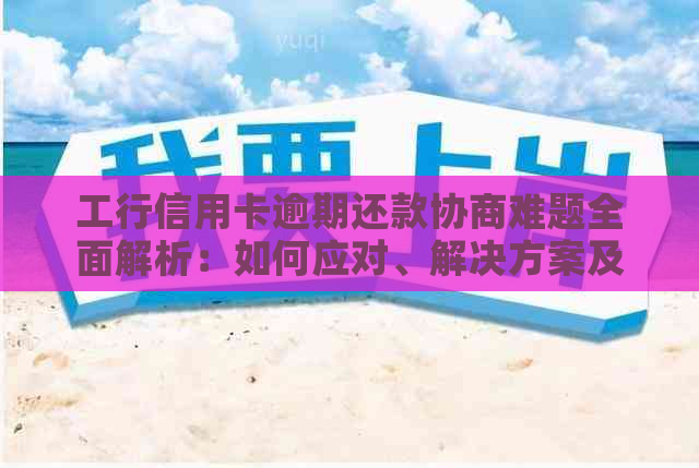 工行信用卡逾期还款协商难题全面解析：如何应对、解决方案及影响分析