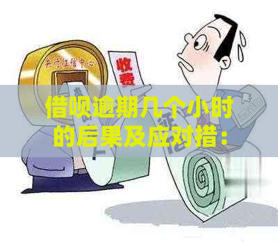 借呗逾期几个小时的后果及应对措：了解逾期影响和解决方案