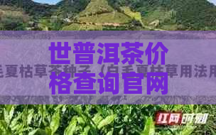 世普洱茶价格查询官网：了解最新价格，探究世普洱茶业的品质。