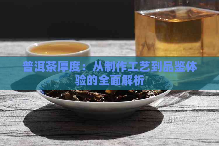 普洱茶厚度：从制作工艺到品鉴体验的全面解析