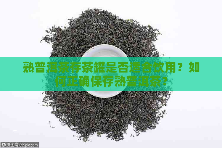 熟普洱茶存茶罐是否适合饮用？如何正确保存熟普洱茶？