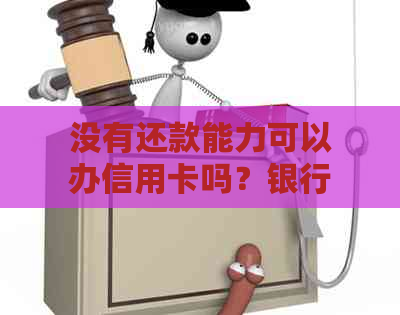 没有还款能力可以办信用卡吗？银行会给没有还款能力的人办理信用卡吗？