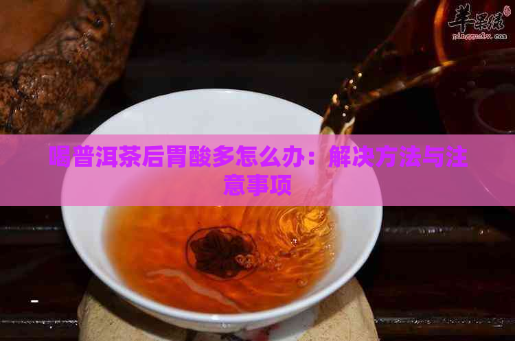 喝普洱茶后胃酸多怎么办：解决方法与注意事项