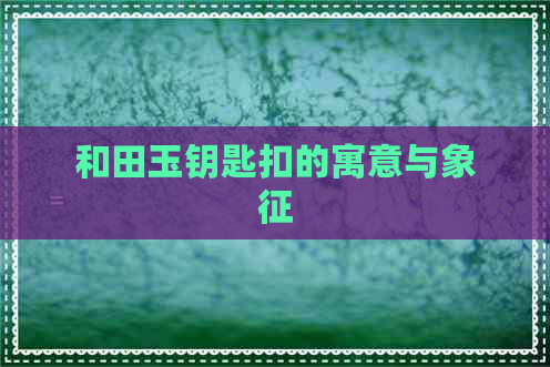 和田玉钥匙扣的寓意与象征