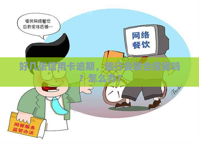 好几张信用卡逾期，银行会联合报案吗？怎么办？