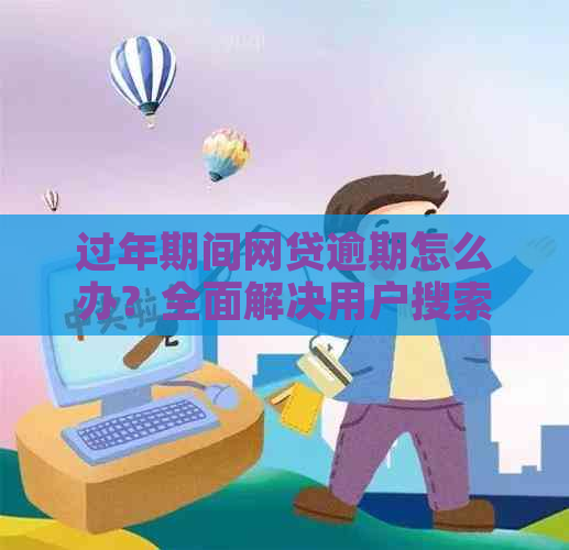 过年期间网贷逾期怎么办？全面解决用户搜索的相关问题