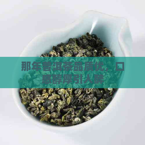 那年普洱茶品质优，口感醇厚引人醉