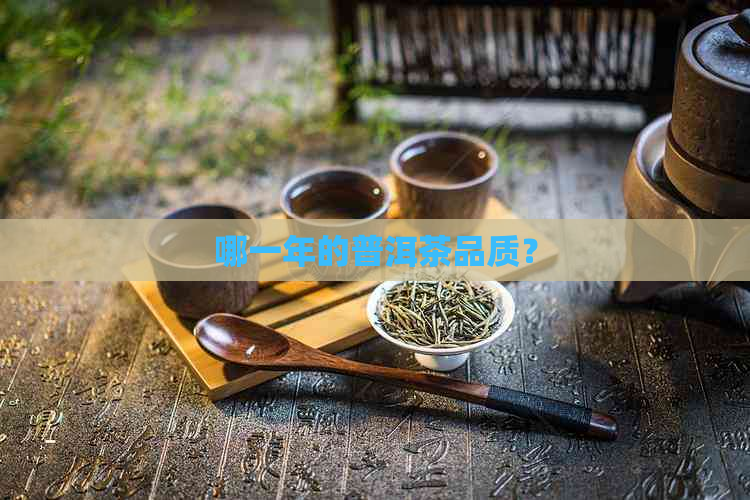 哪一年的普洱茶品质？