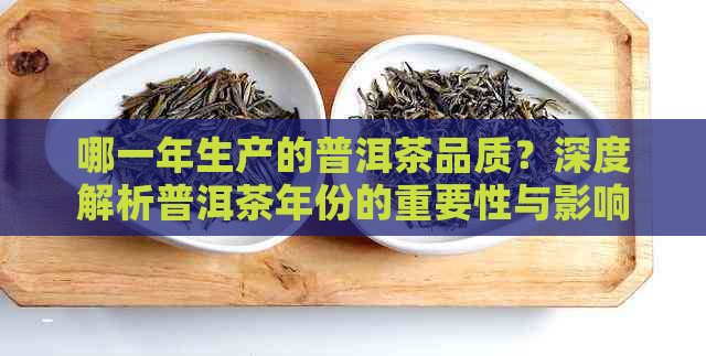 哪一年生产的普洱茶品质？深度解析普洱茶年份的重要性与影响因素