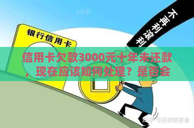 信用卡欠款3000元十年未还款，现在应该如何处理？是否会面临法律问题？