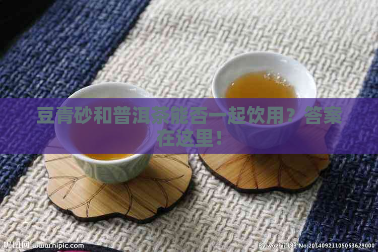 豆青砂和普洱茶能否一起饮用？答案在这里！