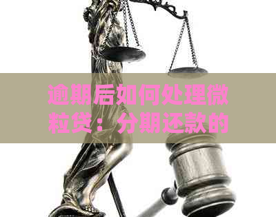 逾期后如何处理微粒贷：分期还款的全攻略及注意事项