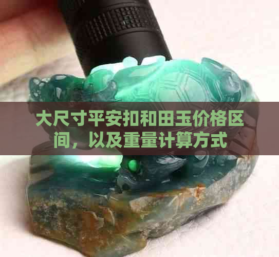 大尺寸平安扣和田玉价格区间，以及重量计算方式