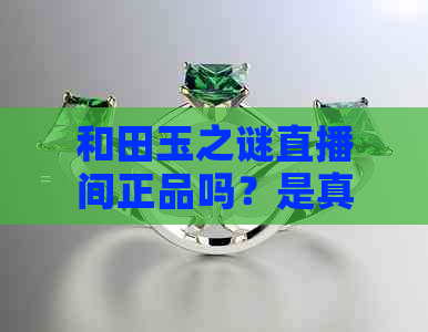 和田玉之谜直播间正品吗？是真的吗？