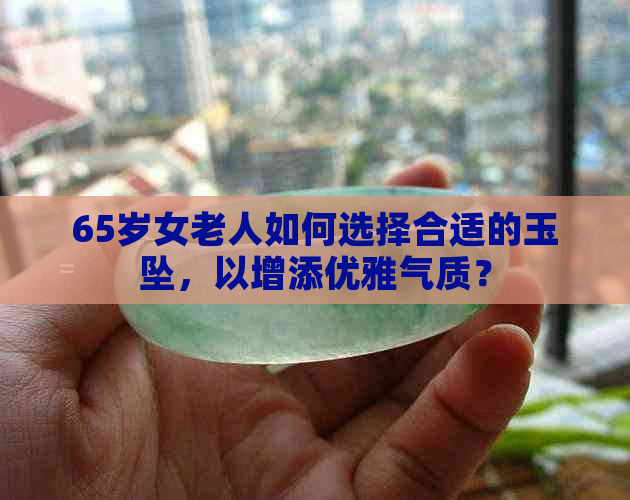 65岁女老人如何选择合适的玉坠，以增添优雅气质？