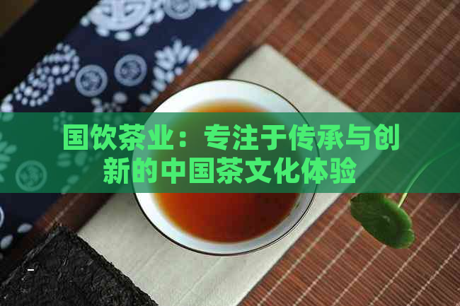 国饮茶业：专注于传承与创新的中国茶文化体验