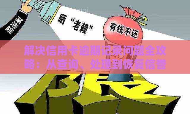 解决信用卡逾期记录问题全攻略：从查询、处理到恢复信誉的详细指南