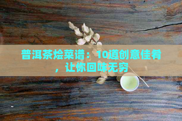 普洱茶烩菜谱：10道创意佳肴，让你回味无穷