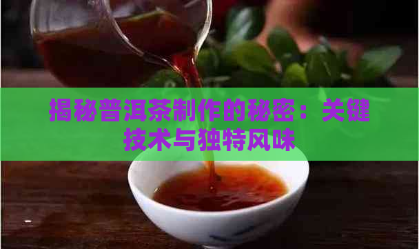 揭秘普洱茶制作的秘密：关键技术与独特风味