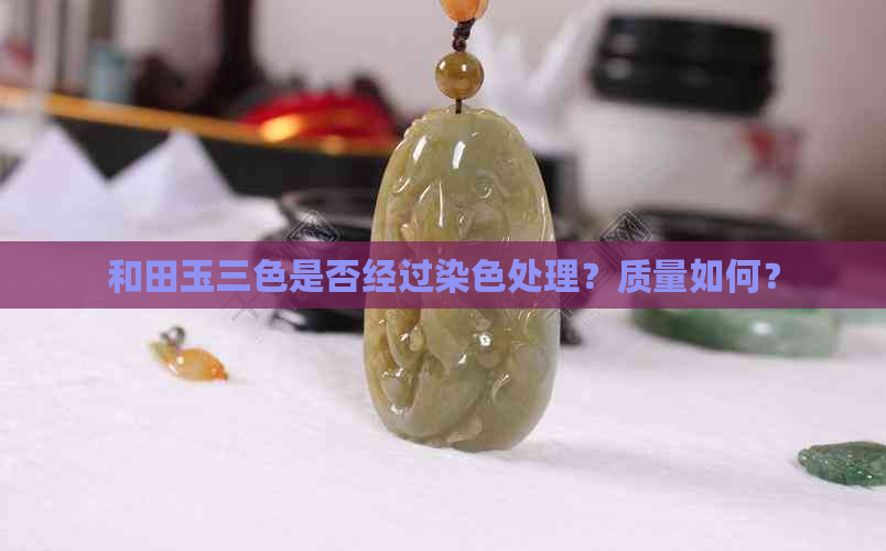 和田玉三色是否经过染色处理？质量如何？