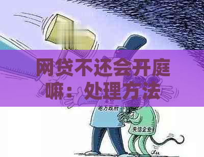 网贷不还会开庭嘛：处理方法和后果全解析