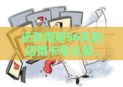 还款周期56天的信用卡怎么算，能用吗，如何还款，有影响吗？