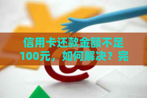 信用卡还款金额不足100元，如何解决？完整指南解答您的问题！