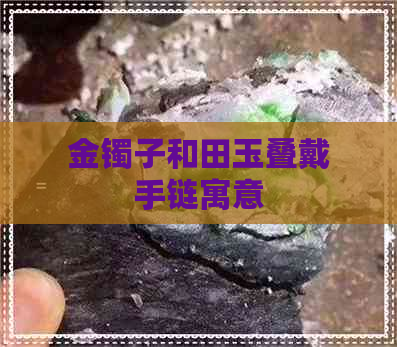 金镯子和田玉叠戴手链寓意