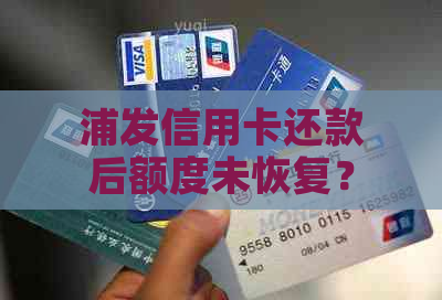 浦发信用卡还款后额度未恢复？原因解析及解决策略！