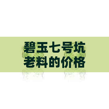 碧玉七号坑老料的价格分析与市场趋势