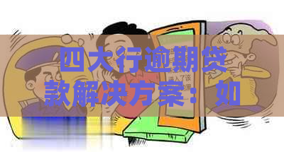 四大行逾期贷款解决方案：如何应对、期申请与恢复信用步骤详解