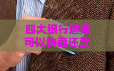 四大银行逾期可以协商还款吗-四大银行逾期可以协商还款吗知乎