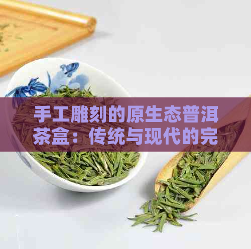 手工雕刻的原生态普洱茶盒：传统与现代的完美融合