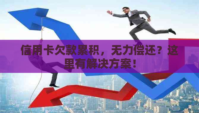 信用卡欠款累积，无力偿还？这里有解决方案！