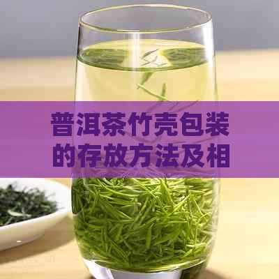 普洱茶竹壳包装的存放方法及相关注意事项，确保茶叶品质和保存效果