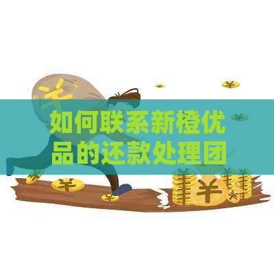 如何联系新橙优品的还款处理团队以解决债务问题？