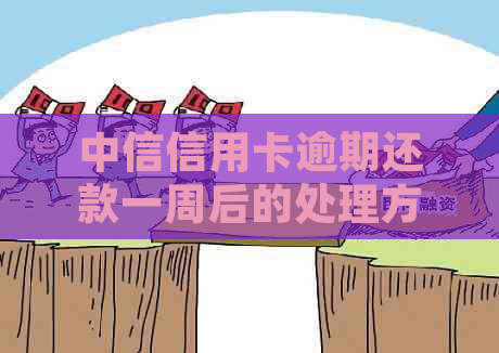 中信信用卡逾期还款一周后的处理方式及相关注意事项